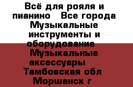 Всё для рояля и пианино - Все города Музыкальные инструменты и оборудование » Музыкальные аксессуары   . Тамбовская обл.,Моршанск г.